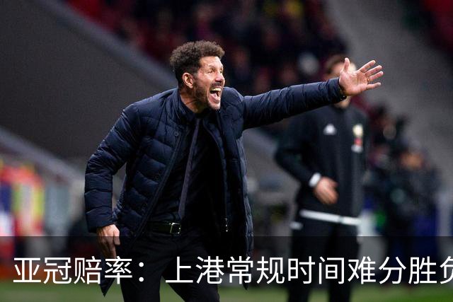 亚冠赔率：上港常规时间难分胜负 1-1成最热比分