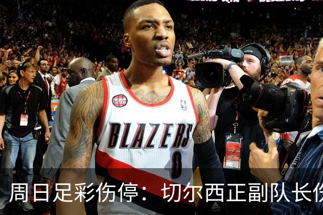 周日足彩伤停：切尔西正副队长伤缺 那不勒斯双枪受伤