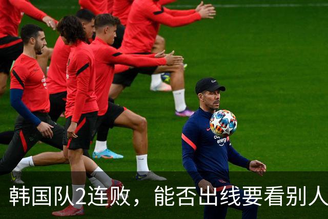 韩国队2连败，能否出线要看别人脸色 主帅洪明甫发布会上被问“球队是否集体食物中毒”