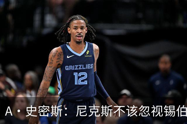 A·史密斯：尼克斯不该忽视锡伯杜的功劳 老六关键时刻应多出场
